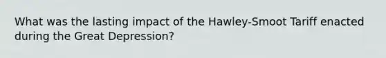 What was the lasting impact of the Hawley-Smoot Tariff enacted during the Great Depression?