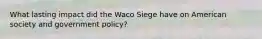 What lasting impact did the Waco Siege have on American society and government policy?