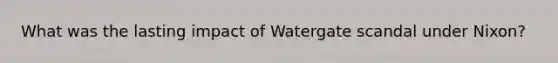 What was the lasting impact of Watergate scandal under Nixon?