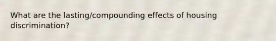 What are the lasting/compounding effects of housing discrimination?