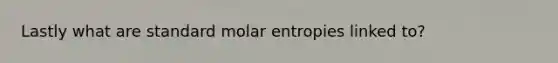 Lastly what are standard molar entropies linked to?