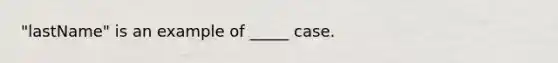 "lastName" is an example of _____ case.