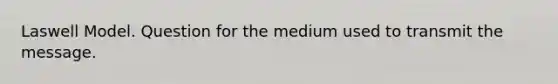Laswell Model. Question for the medium used to transmit the message.