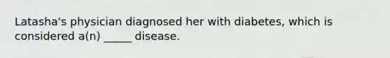 Latasha's physician diagnosed her with diabetes, which is considered a(n) _____ disease.