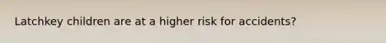 Latchkey children are at a higher risk for accidents?