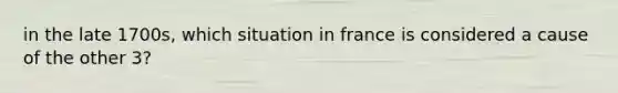 in the late 1700s, which situation in france is considered a cause of the other 3?