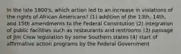 In the late 1800's, which action led to an increase in violations of the rights of African Americans? (1) addition of the 13th, 14th, and 15th amendments to the Federal Constitution (2) integration of public facilities such as restaurants and restrooms (3) passage of Jim Crow legislation by some Southern states (4) start of affirmative action programs by the Federal Government