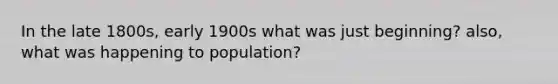 In the late 1800s, early 1900s what was just beginning? also, what was happening to population?