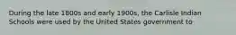 During the late 1800s and early 1900s, the Carlisle Indian Schools were used by the United States government to