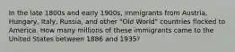 In the late 1800s and early 1900s, immigrants from Austria, Hungary, Italy, Russia, and other "Old World" countries flocked to America. How many millions of these immigrants came to the United States between 1886 and 1935?