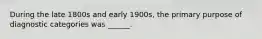 During the late 1800s and early 1900s, the primary purpose of diagnostic categories was ______.