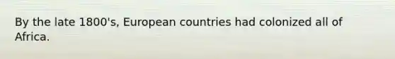 By the late 1800's, European countries had colonized all of Africa.