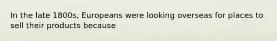 In the late 1800s, Europeans were looking overseas for places to sell their products because