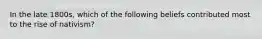 In the late 1800s, which of the following beliefs contributed most to the rise of nativism?​​​​​​​