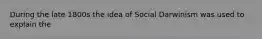 During the late 1800s the idea of Social Darwinism was used to explain the