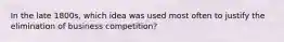 In the late 1800s, which idea was used most often to justify the elimination of business competition?