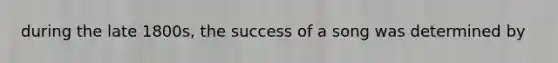 during the late 1800s, the success of a song was determined by