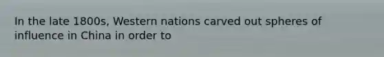 In the late 1800s, Western nations carved out spheres of influence in China in order to
