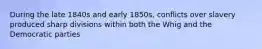 During the late 1840s and early 1850s, conflicts over slavery produced sharp divisions within both the Whig and the Democratic parties