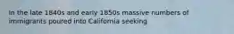 In the late 1840s and early 1850s massive numbers of immigrants poured into California seeking