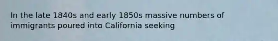 In the late 1840s and early 1850s massive numbers of immigrants poured into California seeking