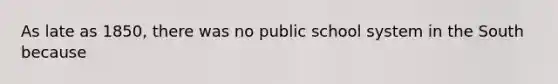 As late as 1850, there was no public school system in the South because