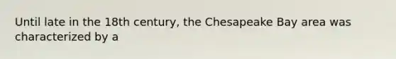 Until late in the 18th century, the Chesapeake Bay area was characterized by a