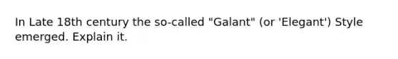 In Late 18th century the so-called "Galant" (or 'Elegant') Style emerged. Explain it.