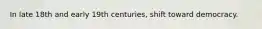 In late 18th and early 19th centuries, shift toward democracy.