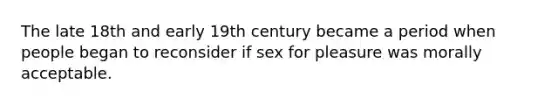 The late 18th and early 19th century became a period when people began to reconsider if sex for pleasure was morally acceptable.