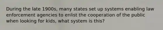 During the late 1900s, many states set up systems enabling law enforcement agencies to enlist the cooperation of the public when looking for kids, what system is this?