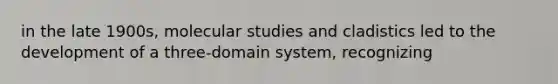 in the late 1900s, molecular studies and cladistics led to the development of a three-domain system, recognizing