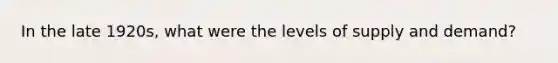 In the late 1920s, what were the levels of supply and demand?