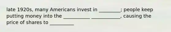 late 1920s, many Americans invest in _________; people keep putting money into the ___________ ____________, causing the price of shares to __________