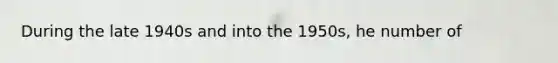 During the late 1940s and into the 1950s, he number of