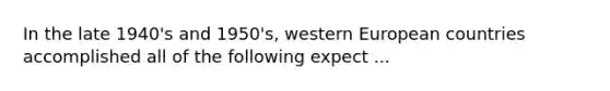 In the late 1940's and 1950's, western European countries accomplished all of the following expect ...