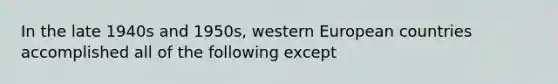 In the late 1940s and 1950s, western European countries accomplished all of the following except