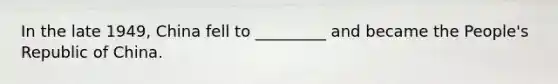 In the late 1949, China fell to _________ and became the People's Republic of China.