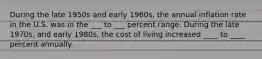 During the late 1950s and early 1960s, the annual inflation rate in the U.S. was in the ___ to ___ percent range. During the late 1970s, and early 1980s, the cost of living increased ____ to ____ percent annually.