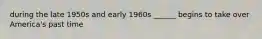 during the late 1950s and early 1960s ______ begins to take over America's past time