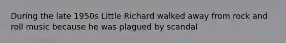 During the late 1950s Little Richard walked away from rock and roll music because he was plagued by scandal