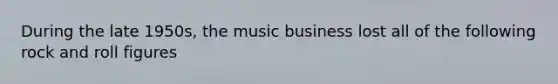 During the late 1950s, the music business lost all of the following rock and roll figures