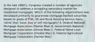 In the late 1960's, Congress created a number of agencies designed to address a struggling secondary market for residential mortgages. Which of the following organizations was developed primarily to guarantee mortgage-backed securities based on pools of FHA, VA and Rural Housing Service loans, rather than issue, buy or sell mortgages? A. Federal National Mortgage Association (Fannie Mae) B. Government National Mortgage Association (Ginnie Mae) C. Federal Home Loan Mortgage Corporation (Freddie Mac) D. Federal Agricultural Mortgage Corporation (Farmer Mac)