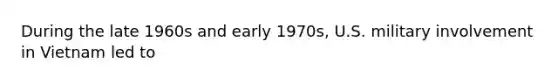 During the late 1960s and early 1970s, U.S. military involvement in Vietnam led to