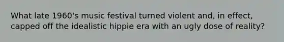 What late 1960's music festival turned violent and, in effect, capped off the idealistic hippie era with an ugly dose of reality?