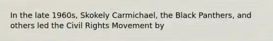 In the late 1960s, Skokely Carmichael, the Black Panthers, and others led the Civil Rights Movement by