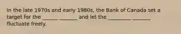 In the late 1970s and early 1980s, the Bank of Canada set a target for the ______ _______ and let the _________ _______ fluctuate freely.