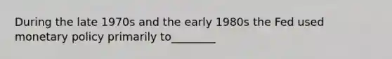 During the late 1970s and the early 1980s the Fed used monetary policy primarily to________