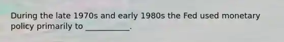 During the late 1970s and early 1980s the Fed used monetary policy primarily to ___________.
