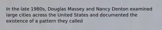 In the late 1980s, Douglas Massey and Nancy Denton examined large cities across the United States and documented the existence of a pattern they called